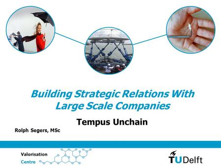 ValorisationCentre Building Strategic Relations With Large Scale Companies Tempus Unchain Rolph Segers, MSc.