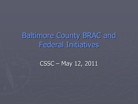 Baltimore County BRAC and Federal Initiatives CSSC – May 12, 2011.