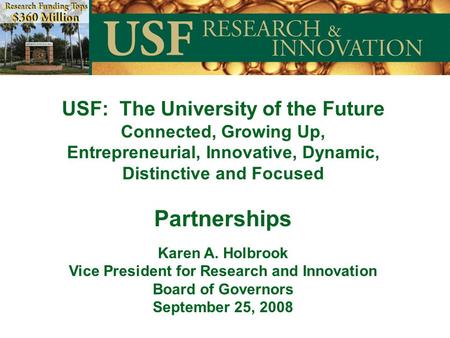 USF: The University of the Future Connected, Growing Up, Entrepreneurial, Innovative, Dynamic, Distinctive and Focused Partnerships Karen A. Holbrook Vice.