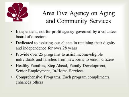 Area Five Agency on Aging and Community Services Independent, not for profit agency governed by a volunteer board of directors Dedicated to assisting our.