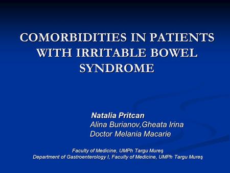 COMORBIDITIES IN PATIENTS WITH IRRITABLE BOWEL SYNDROME Natalia Pritcan Alina Burianov,Gheata Irina Alina Burianov,Gheata Irina Doctor Melania Macarie.