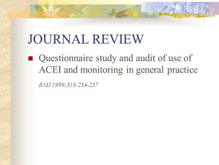 JOURNAL REVIEW Questionnaire study and audit of use of ACEI and monitoring in general practice BMJ 1999;318:234-237.