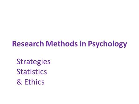 Research Methods in Psychology Strategies Statistics & Ethics.