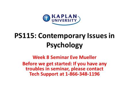 PS115: Contemporary Issues in Psychology Week 8 Seminar Eve Mueller Before we get started: If you have any troubles in seminar, please contact Tech Support.