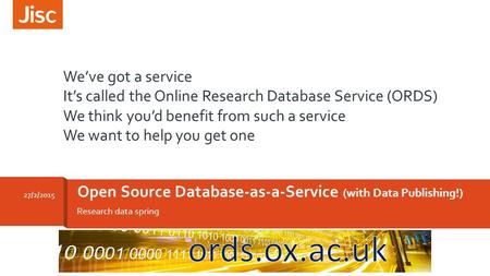 Research data spring Open Source Database-as-a-Service (with Data Publishing!) 27/2/2015 We’ve got a service It’s called the Online Research Database Service.