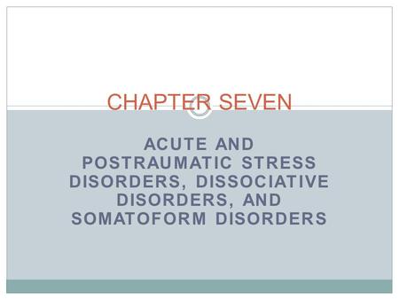 ACUTE AND POSTRAUMATIC STRESS DISORDERS, DISSOCIATIVE DISORDERS, AND SOMATOFORM DISORDERS CHAPTER SEVEN.