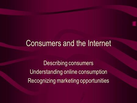 Consumers and the Internet Describing consumers Understanding online consumption Recognizing marketing opportunities.