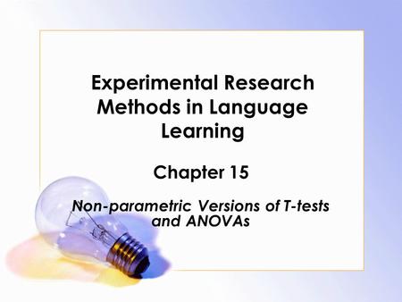 Experimental Research Methods in Language Learning Chapter 15 Non-parametric Versions of T-tests and ANOVAs.