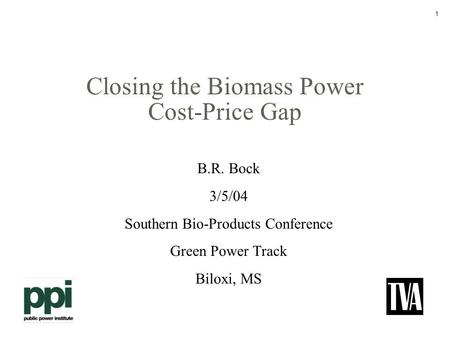 1 Closing the Biomass Power Cost-Price Gap B.R. Bock 3/5/04 Southern Bio-Products Conference Green Power Track Biloxi, MS.