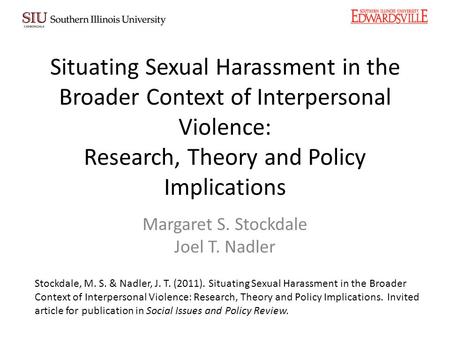 Situating Sexual Harassment in the Broader Context of Interpersonal Violence: Research, Theory and Policy Implications Margaret S. Stockdale Joel T. Nadler.