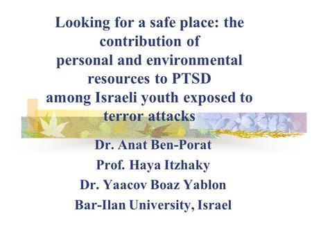 Looking for a safe place: the contribution of personal and environmental resources to PTSD among Israeli youth exposed to terror attacks Dr. Anat Ben-Porat.