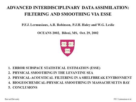 Harvard UniversityP.F.J. Lermusiaux et al. ADVANCED INTERDISCIPLINARY DATA ASSIMILATION: FILTERING AND SMOOTHING VIA ESSE P.F.J. Lermusiaux, A.R. Robinson,