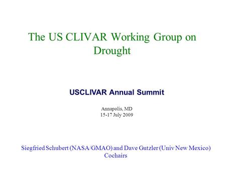 The US CLIVAR Working Group on Drought Siegfried Schubert (NASA/GMAO) and Dave Gutzler (Univ New Mexico) Cochairs USCLIVAR Annual Summit Annapolis, MD.