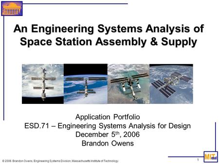 1 © 2006 Brandon Owens, Engineering Systems Division, Massachusetts Institute of Technology An Engineering Systems Analysis of Space Station Assembly &