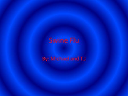 Swine Flu By: Michael and T.J What is swine flu? Where was the first case of swine flu? How serious is swine flu? How does it spread so quickly? Did.