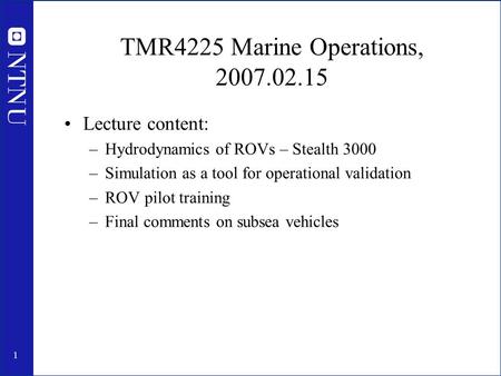 1 TMR4225 Marine Operations, 2007.02.15 Lecture content: –Hydrodynamics of ROVs – Stealth 3000 –Simulation as a tool for operational validation –ROV pilot.