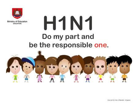 Copyright © Ministry of Education, Singapore.. Points to note about H1N1 The virus can mutate and become deadlier. There are over 60,000 cases now worldwide.