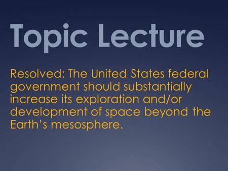 Topic Lecture Resolved: The United States federal government should substantially increase its exploration and/or development of space beyond the Earth’s.