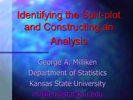 Identifying the Split-plot and Constructing an Analysis George A. Milliken Department of Statistics Kansas State University