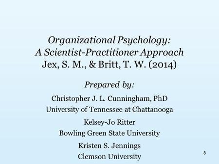 Organizational Psychology: A Scientist-Practitioner Approach Jex, S. M., & Britt, T. W. (2014) Prepared by: Christopher J. L. Cunningham, PhD University.