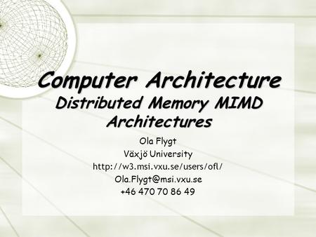 Computer Architecture Distributed Memory MIMD Architectures Ola Flygt Växjö University  +46 470 70.