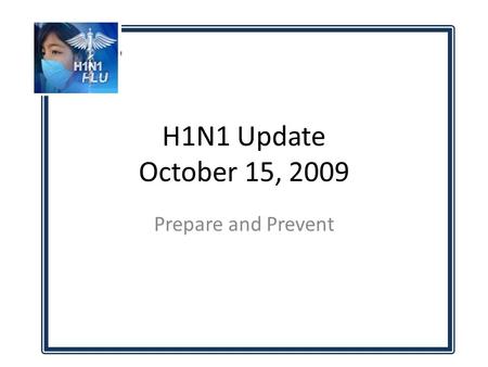 H1N1 Update October 15, 2009 Prepare and Prevent.