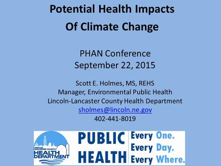 PHAN Conference September 22, 2015 Potential Health Impacts Of Climate Change Scott E. Holmes, MS, REHS Manager, Environmental Public Health Lincoln-Lancaster.