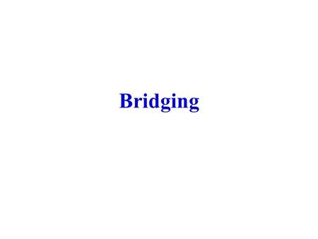 Bridging. Bridge Functions To extend size of LANs either geographically or in terms number of users. − Protocols that include collisions can be performed.