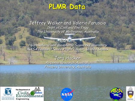 Jeffrey Walker et al. PLMR Data Jeffrey Walker and Valerio Paruscio Dept of Civil and Env Engg The University of Melbourne, Australia Ed Kim Hydrospheric.