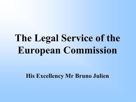 The Legal Service of the European Commission His Excellency Mr Bruno Julien.