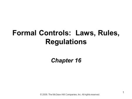 1 Formal Controls: Laws, Rules, Regulations Chapter 16 © 2009, The McGraw-Hill Companies, Inc. All rights reserved.