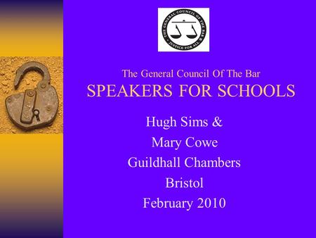 The General Council Of The Bar SPEAKERS FOR SCHOOLS Hugh Sims & Mary Cowe Guildhall Chambers Bristol February 2010.