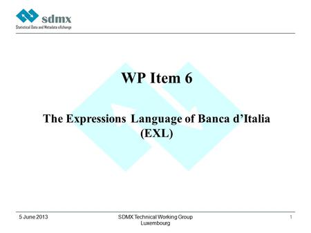 5 June 2013 SDMX Technical Working Group Luxembourg 1 5 June 2013 SDMX Technical Working Group Luxembourg 1 WP Item 6 The Expressions Language of Banca.