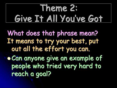 Theme 2: Give It All You’ve Got What does that phrase mean? It means to try your best, put out all the effort you can. Can anyone give an example of people.