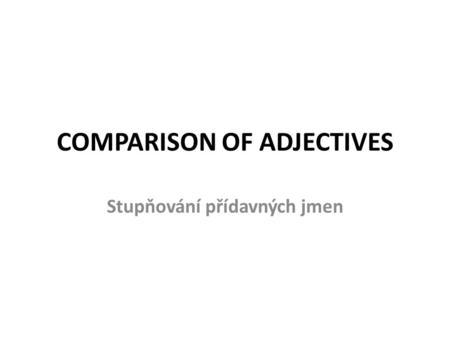 COMPARISON OF ADJECTIVES Stupňování přídavných jmen.