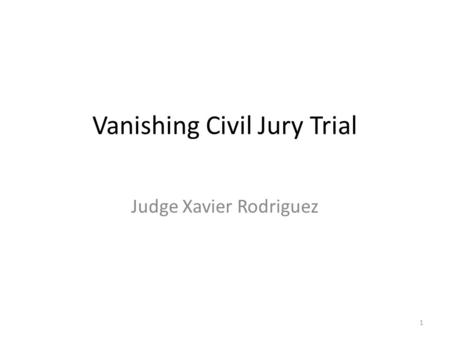 Vanishing Civil Jury Trial Judge Xavier Rodriguez 1.