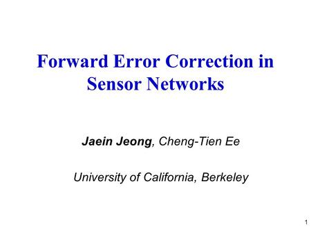 1 Forward Error Correction in Sensor Networks Jaein Jeong, Cheng-Tien Ee University of California, Berkeley.