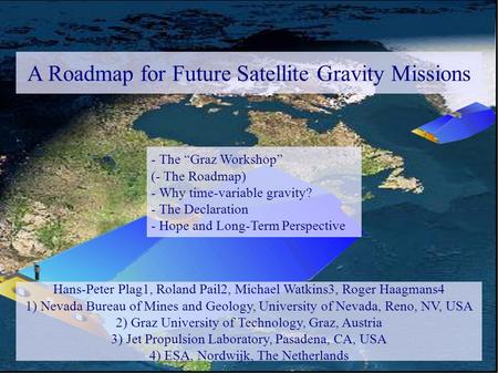 A Roadmap for Future Satellite Gravity Missions Hans-Peter Plag1, Roland Pail2, Michael Watkins3, Roger Haagmans4 1) Nevada Bureau of Mines and Geology,