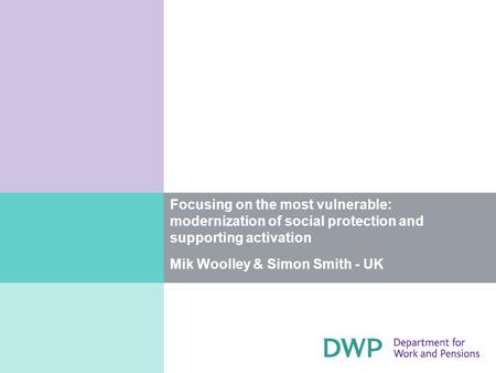 Focusing on the most vulnerable: modernization of social protection and supporting activation Mik Woolley & Simon Smith - UK.