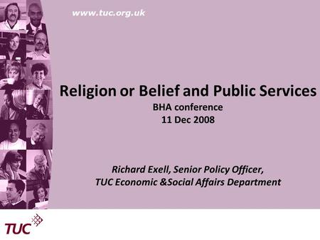 Www.tuc.org.uk Religion or Belief and Public Services BHA conference 11 Dec 2008 Richard Exell, Senior Policy Officer, TUC Economic &Social Affairs Department.