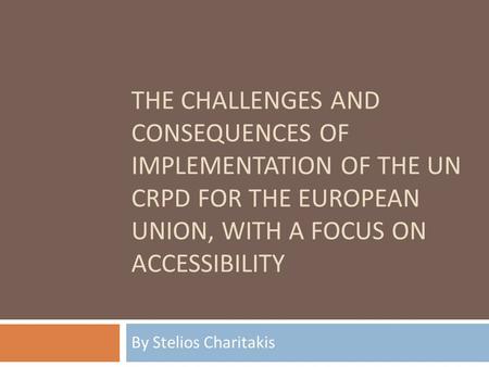 THE CHALLENGES AND CONSEQUENCES OF IMPLEMENTATION OF THE UN CRPD FOR THE EUROPEAN UNION, WITH A FOCUS ON ACCESSIBILITY By St elio s Charitakis.