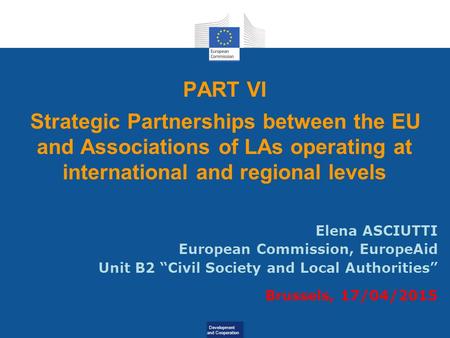 Development and Cooperation PART VI Strategic Partnerships between the EU and Associations of LAs operating at international and regional levels Elena.