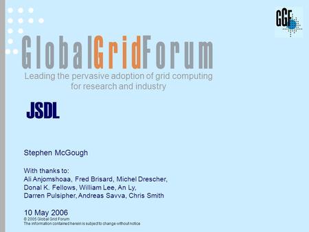 Leading the pervasive adoption of grid computing for research and industry © 2005 Global Grid Forum The information contained herein is subject to change.