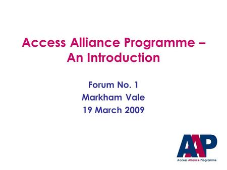 Access Alliance Programme – An Introduction Forum No. 1 Markham Vale 19 March 2009.