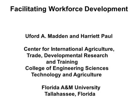 Facilitating Workforce Development Uford A. Madden and Harriett Paul Center for International Agriculture, Trade, Developmental Research and Training College.