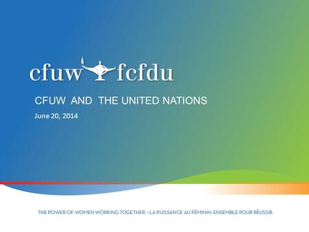 June 20, 2014 CFUW AND THE UNITED NATIONS. UNITED NATIONS Founded in 1945 to promote international cooperation 51 member states – now 193 Headquarters.