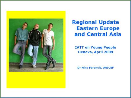 Regional Update Eastern Europe and Central Asia IATT on Young People Geneva, April 2009 Dr Nina Ferencic, UNICEF.