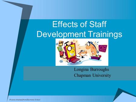 Effects of Staff Development Trainings Longina Burroughs Chapman University Picture obtained from Electronic School.