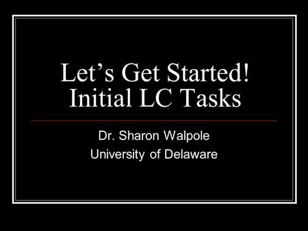 Let’s Get Started! Initial LC Tasks Dr. Sharon Walpole University of Delaware.