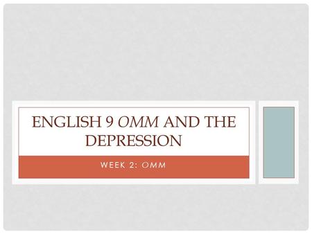 WEEK 2: OMM ENGLISH 9 OMM AND THE DEPRESSION. ENGLISH 9: OMM & THE DEPRESSION ObjectiveAssignmentsHW Mon RL1: Cite evidence to support analysis RL2: Determine.